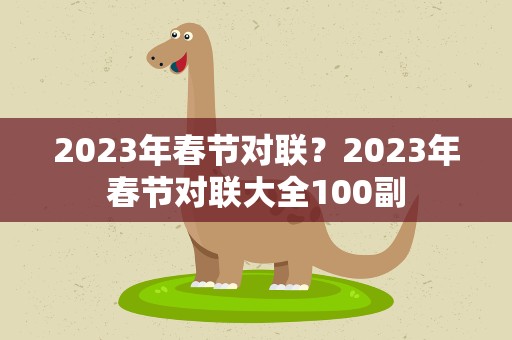 2023年春节对联？2023年春节对联大全100副