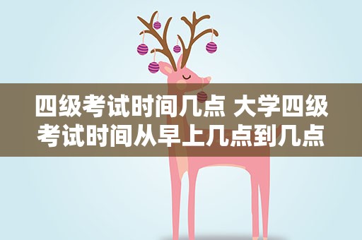 四级考试时间几点 大学四级考试时间从早上几点到几点