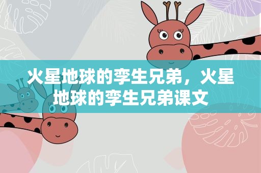 火星地球的孪生兄弟，火星地球的孪生兄弟课文