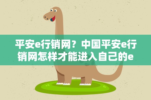 平安e行销网？中国平安e行销网怎样才能进入自己的e行销网