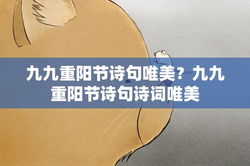 九九重阳节诗句唯美？九九重阳节诗句诗词唯美
