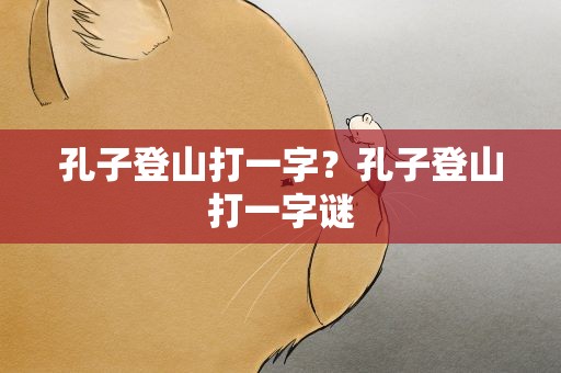 孔子登山打一字？孔子登山打一字谜