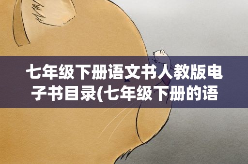 七年级下册语文书人教版电子书目录(七年级下册的语文书人教版电子书)