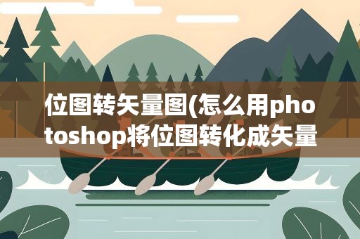 位图转矢量图(怎么用photoshop将位图转化成矢量图)
