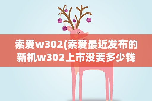索爱w302(索爱最近发布的新机w302上市没要多少钱)