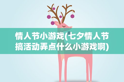 情人节小游戏(七夕情人节搞活动弄点什么小游戏啊)