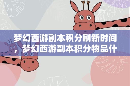 梦幻西游副本积分刷新时间，梦幻西游副本积分物品什么时候刷