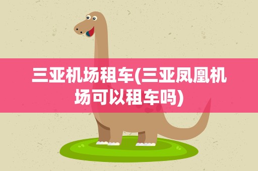 三亚机场租车(三亚凤凰机场可以租车吗)