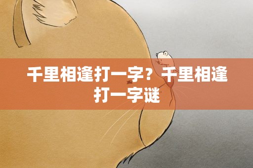 千里相逢打一字？千里相逢打一字谜