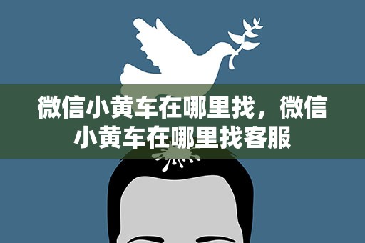微信小黄车在哪里找，微信小黄车在哪里找客服