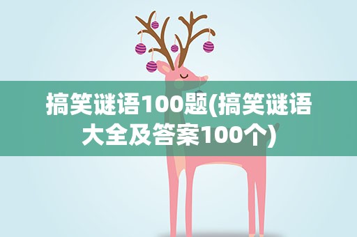 搞笑谜语100题(搞笑谜语大全及答案100个)
