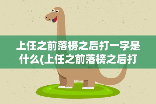 上任之前落榜之后打一字是什么(上任之前落榜之后打一个字是什么字)