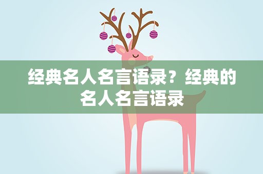 经典名人名言语录？经典的名人名言语录