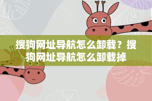 搜狗网址导航怎么卸载？搜狗网址导航怎么卸载掉