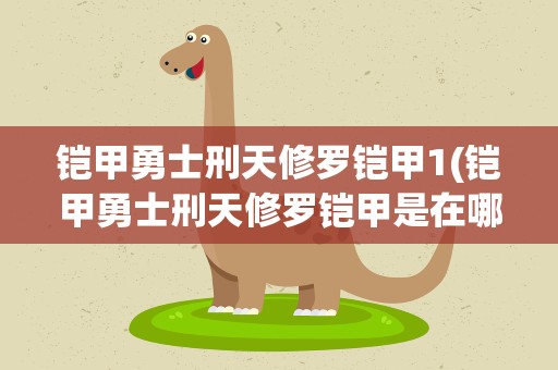 铠甲勇士刑天修罗铠甲1(铠甲勇士刑天修罗铠甲是在哪集出现的)