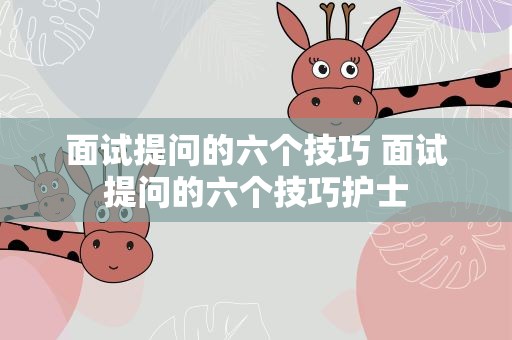 面试提问的六个技巧 面试提问的六个技巧护士