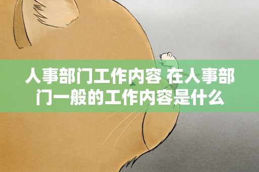 人事部门工作内容 在人事部门一般的工作内容是什么