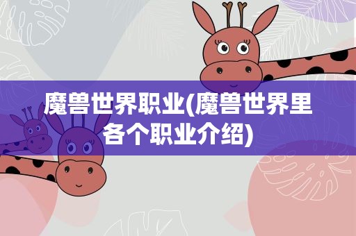 魔兽世界职业(魔兽世界里各个职业介绍)