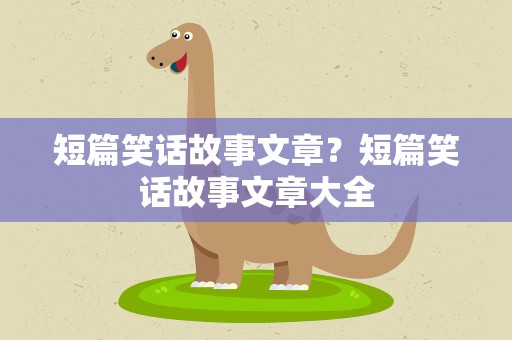 短篇笑话故事文章？短篇笑话故事文章大全