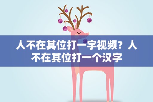 人不在其位打一字视频？人不在其位打一个汉字