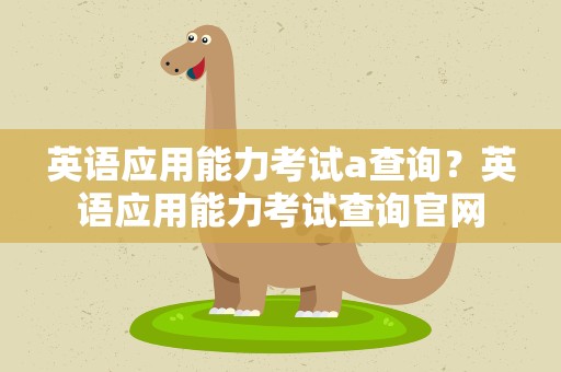 英语应用能力考试a查询？英语应用能力考试查询官网