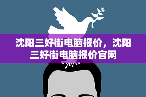 沈阳三好街电脑报价，沈阳三好街电脑报价官网