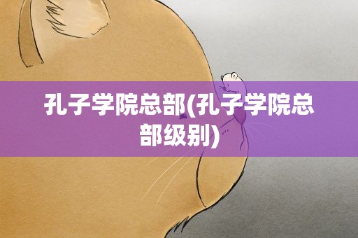 孔子学院总部(孔子学院总部级别)