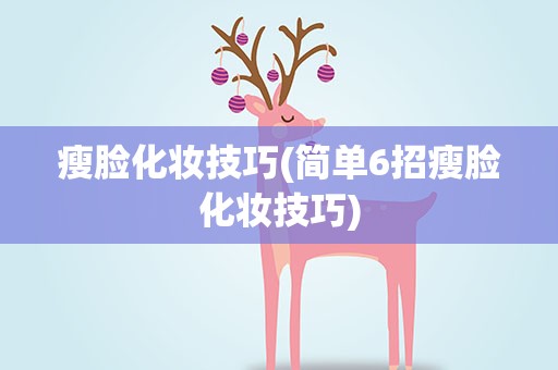 瘦脸化妆技巧(简单6招瘦脸化妆技巧)