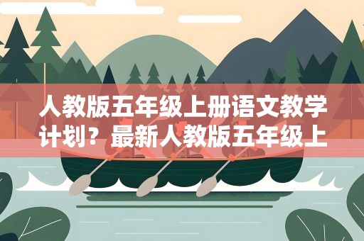 人教版五年级上册语文教学计划？最新人教版五年级上册语文教学计划