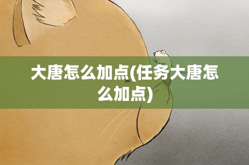 大唐怎么加点(任务大唐怎么加点)