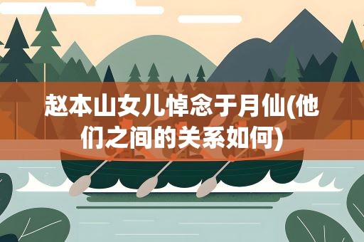 赵本山女儿悼念于月仙(他们之间的关系如何)