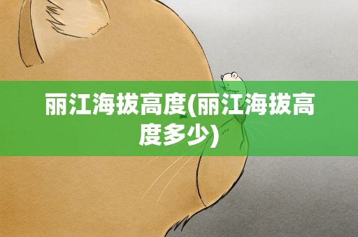 丽江海拔高度(丽江海拔高度多少)