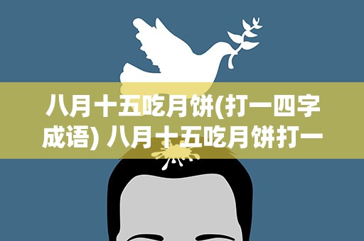 八月十五吃月饼(打一四字成语) 八月十五吃月饼打一四字成语