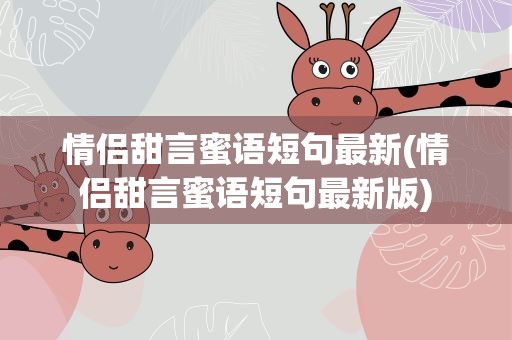 情侣甜言蜜语短句最新(情侣甜言蜜语短句最新版)