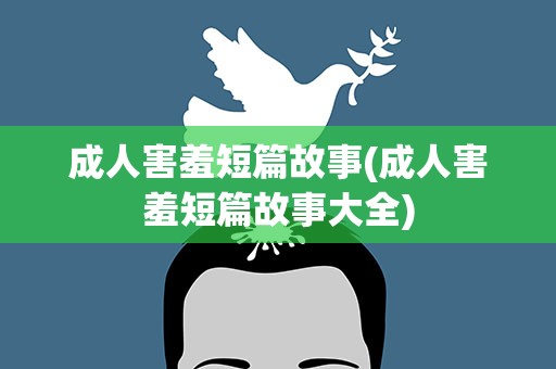 成人害羞短篇故事(成人害羞短篇故事大全)