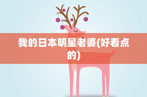 我的日本明星老婆(好看点的)