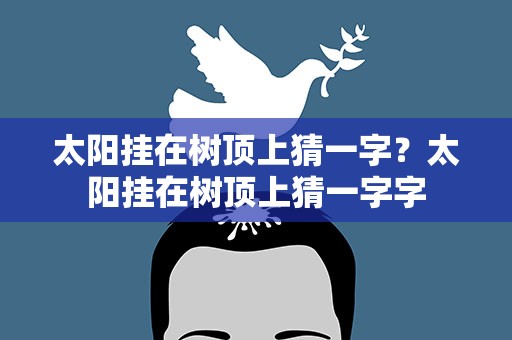 太阳挂在树顶上猜一字？太阳挂在树顶上猜一字字