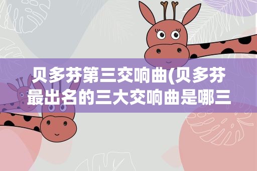 贝多芬第三交响曲(贝多芬最出名的三大交响曲是哪三首)