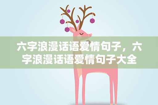 六字浪漫话语爱情句子，六字浪漫话语爱情句子大全