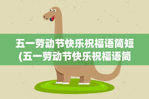 五一劳动节快乐祝福语简短(五一劳动节快乐祝福语简短一点)