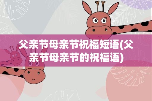 父亲节母亲节祝福短语(父亲节母亲节的祝福语)