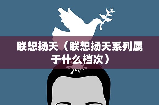 联想扬天（联想扬天系列属于什么档次）