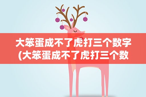 大笨蛋成不了虎打三个数字(大笨蛋成不了虎打三个数字3D)