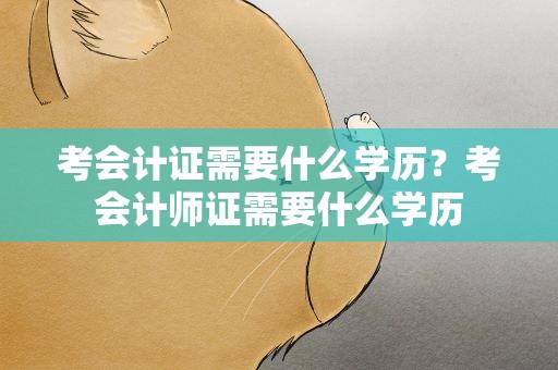 考会计证需要什么学历？考会计师证需要什么学历