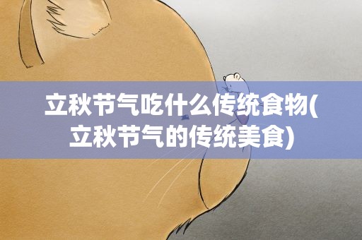 立秋节气吃什么传统食物(立秋节气的传统美食)