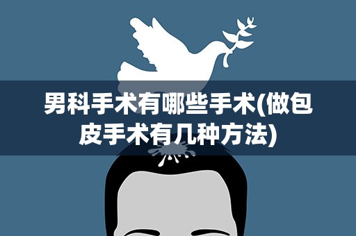 男科手术有哪些手术(做包皮手术有几种方法)