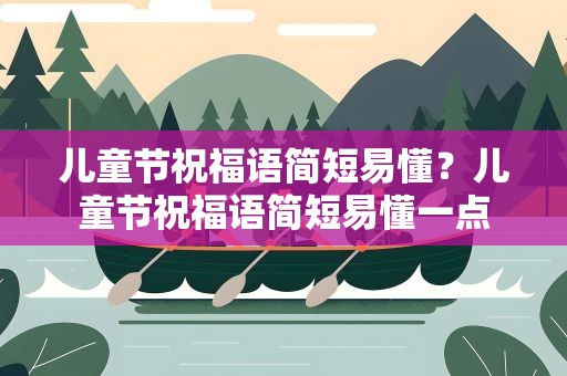 儿童节祝福语简短易懂？儿童节祝福语简短易懂一点