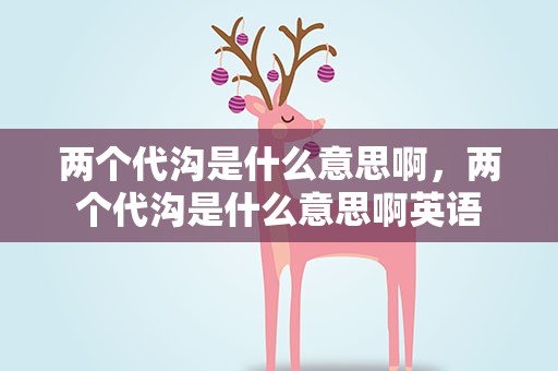 两个代沟是什么意思啊，两个代沟是什么意思啊英语