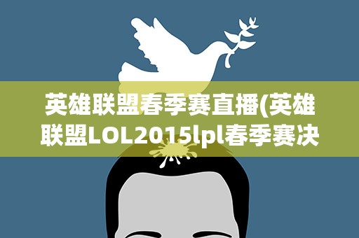 英雄联盟春季赛直播(英雄联盟LOL2015lpl春季赛决赛时间及决赛直播地址)