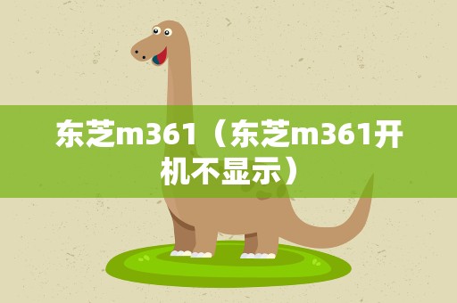 东芝m361（东芝m361开机不显示）